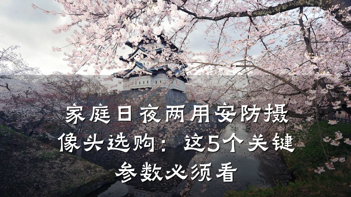 家庭日夜两用安防摄像头选购:这5个关键参数必须看