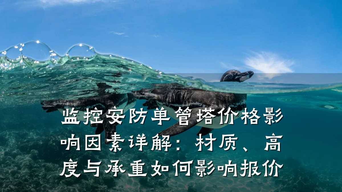 监控安防单管塔价格影响因素详解:材质、高度与承重如何影响报价