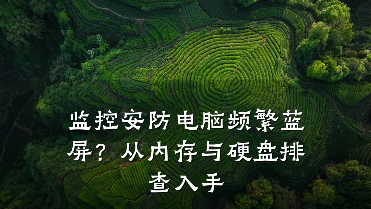 监控安防电脑频繁蓝屏？从内存与硬盘排查入手