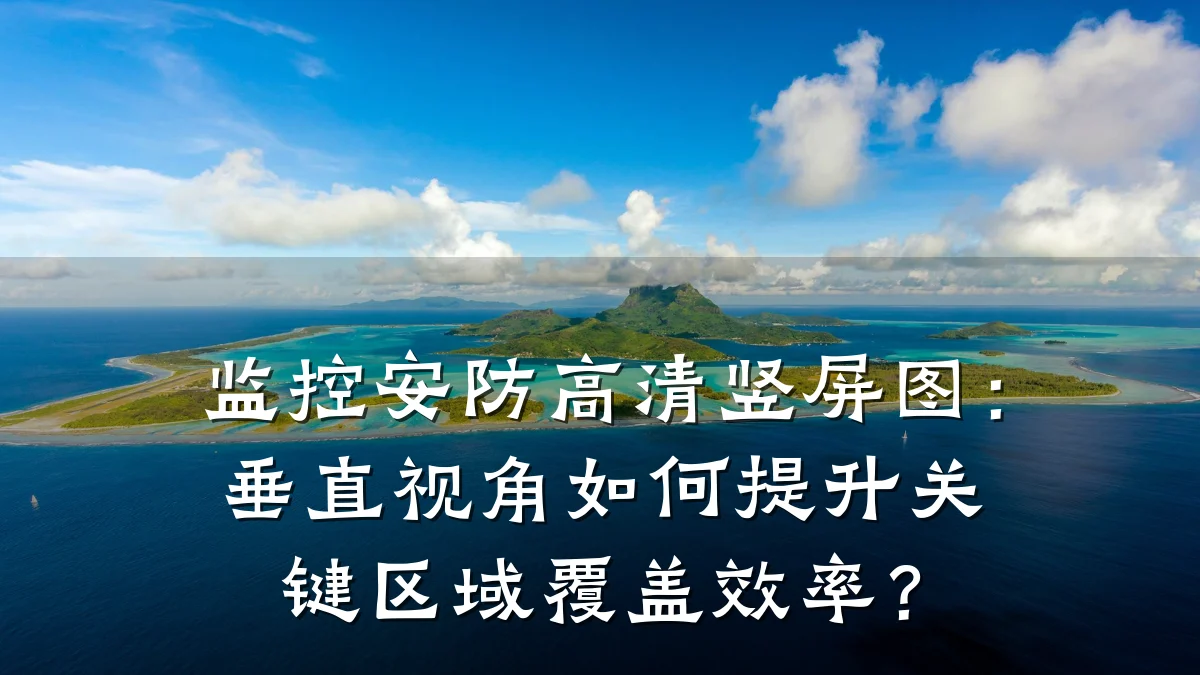 监控安防高清竖屏图:垂直视角如何提升关键区域覆盖效率?