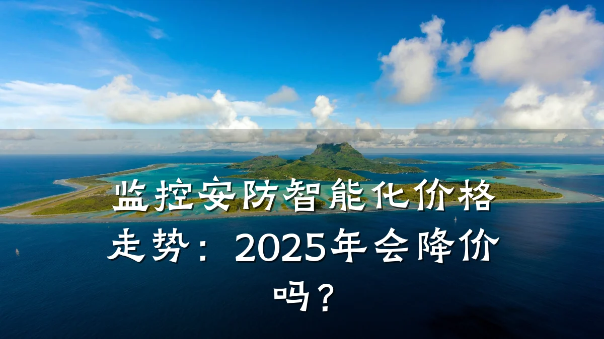 监控安防智能化价格走势:2025年会降价吗?