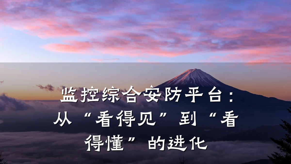 监控综合安防平台：从“看得见”到“看得懂”的进化