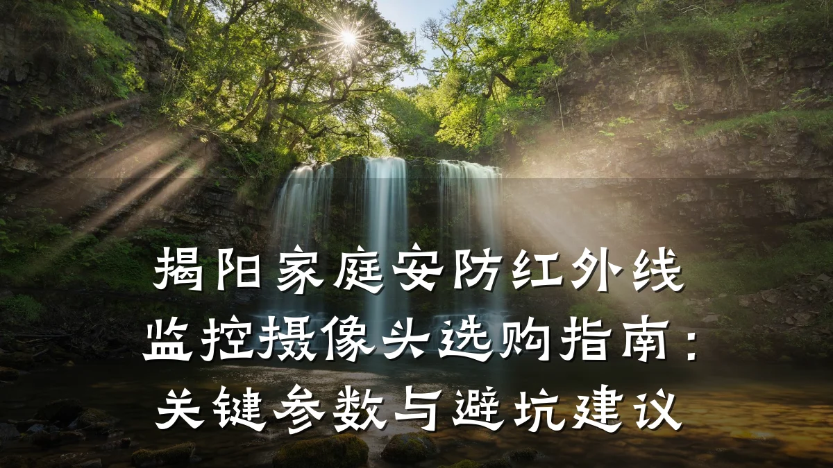 揭阳家庭安防红外线监控摄像头选购指南:关键参数与避坑建议