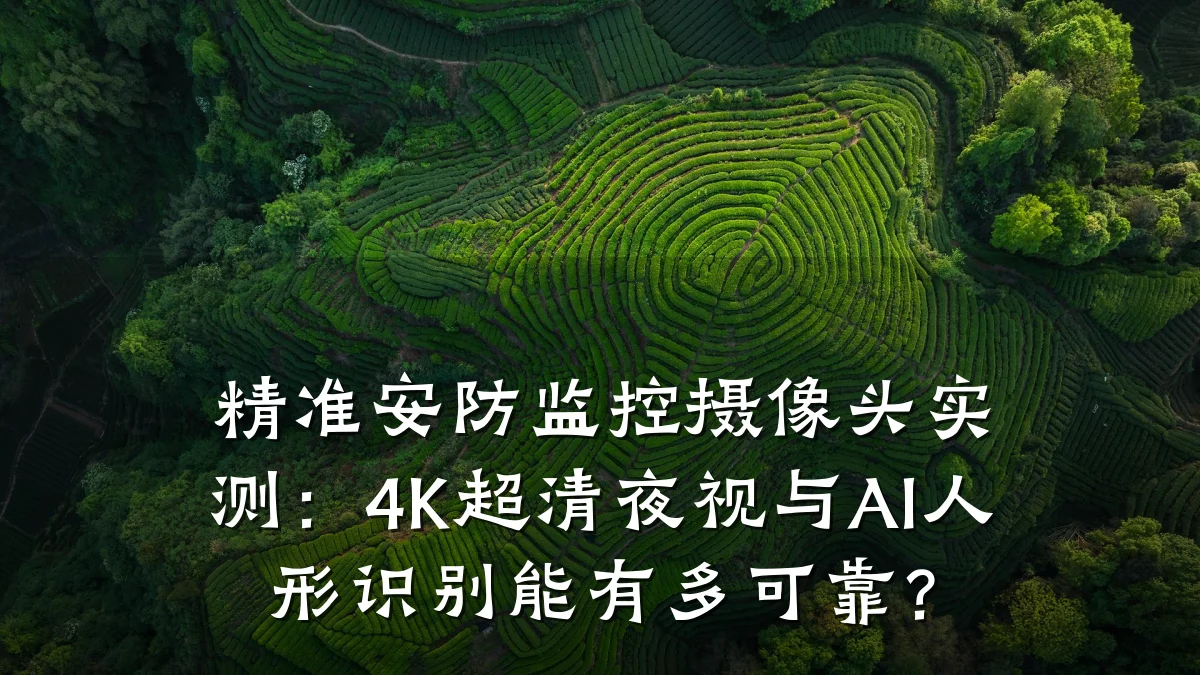 精准安防监控摄像头实测:4K超清夜视与AI人形识别能有多可靠?