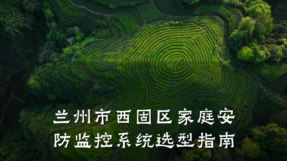 兰州市西固区家庭安防监控系统选型指南