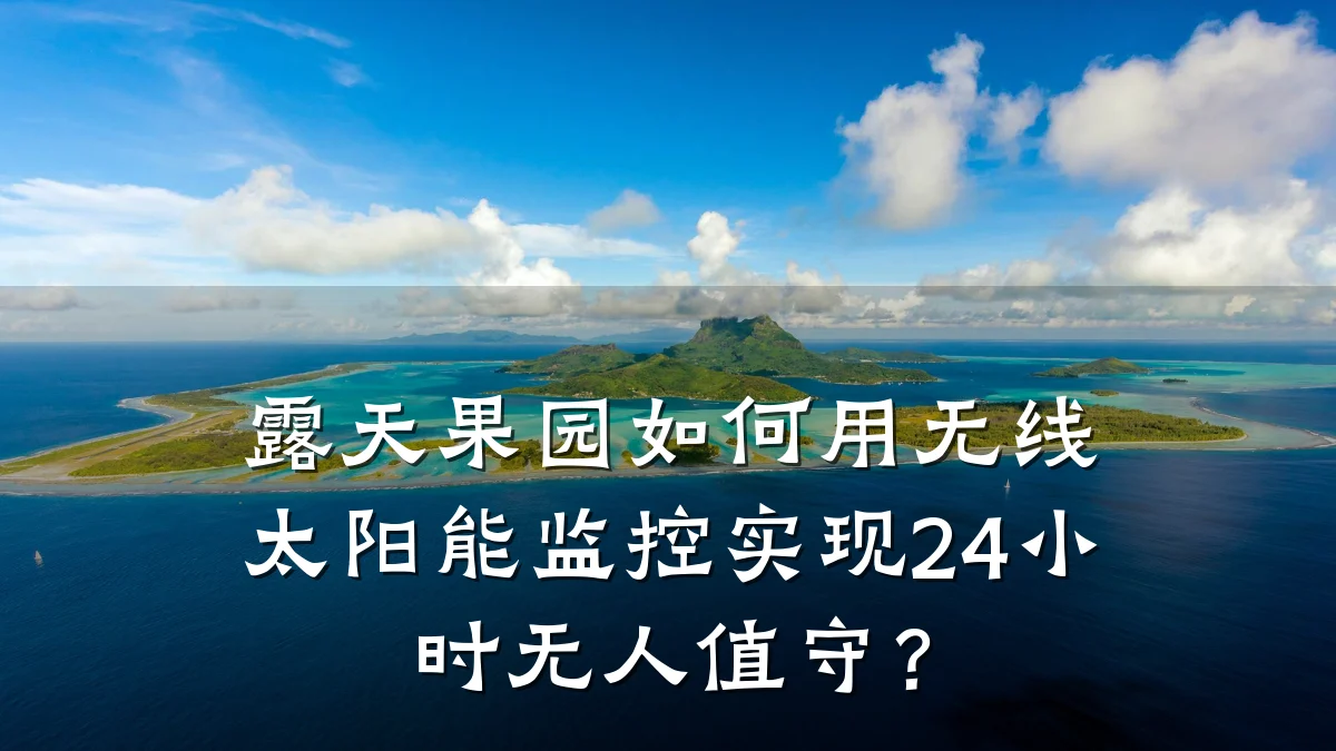露天果园如何用无线太阳能监控实现24小时无人值守?