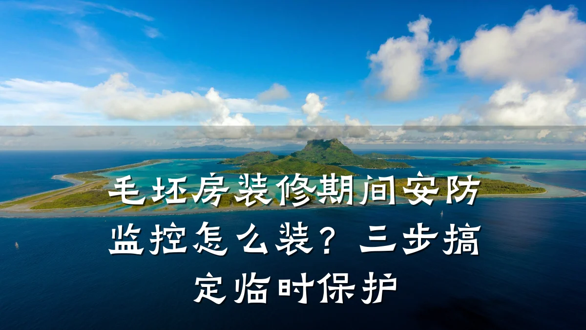 毛坯房装修期间安防监控怎么装?三步搞定临时保护