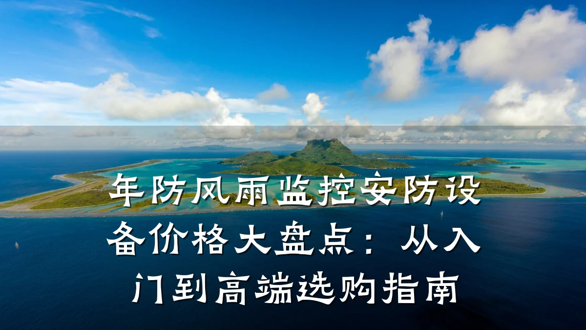 年防风雨监控安防设备价格大盘点:从入门到高端选购指南