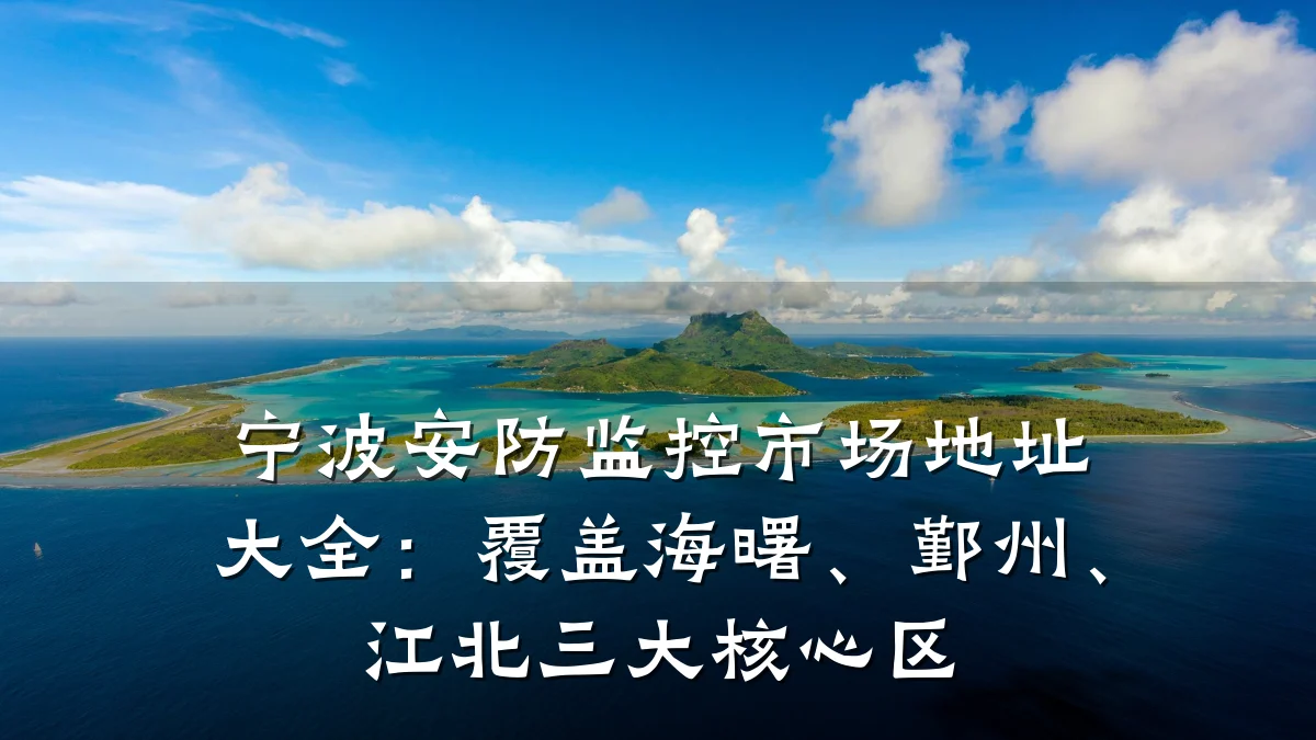 宁波安防监控市场地址大全：覆盖海曙、鄞州、江北三大核心区