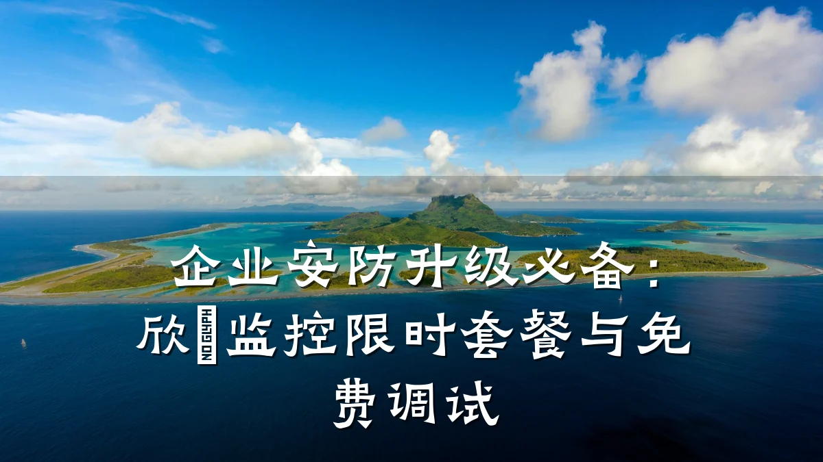 企业安防升级必备：欣璟监控限时套餐与免费调试