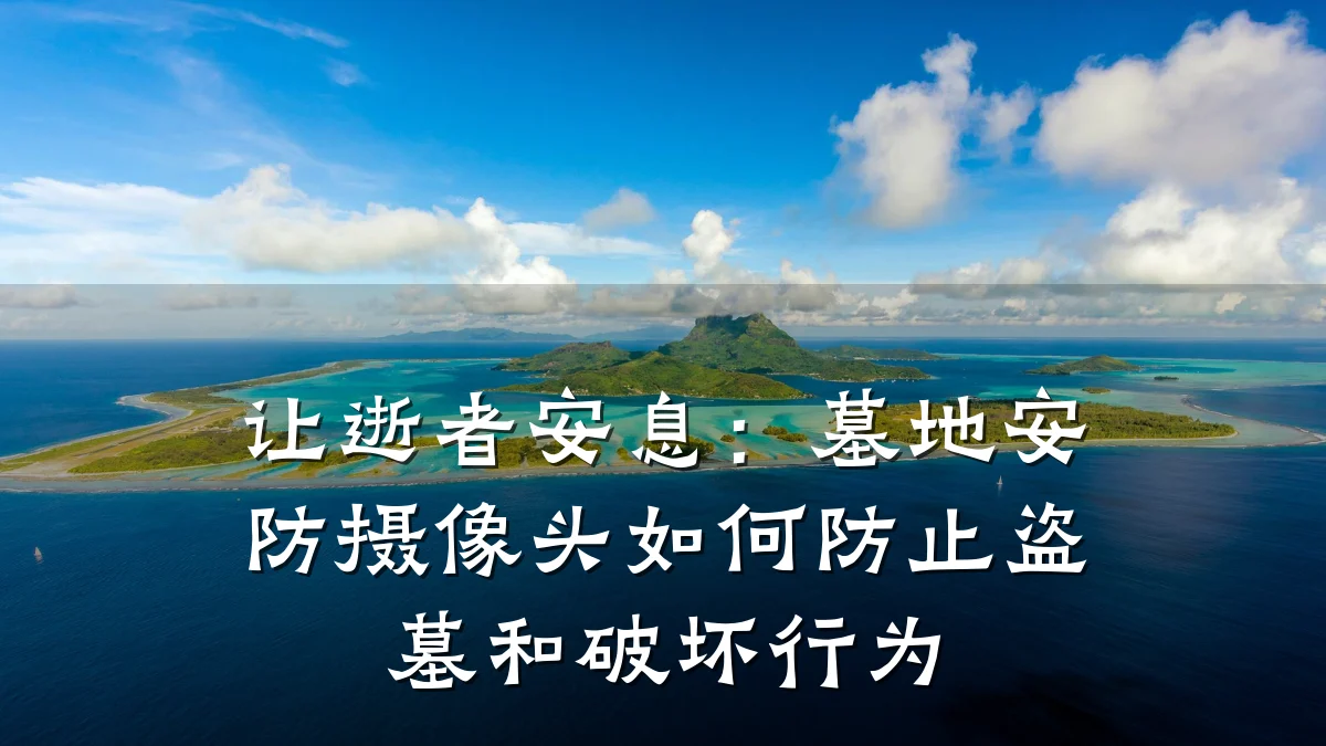 让逝者安息:墓地安防摄像头如何防止盗墓和破坏行为