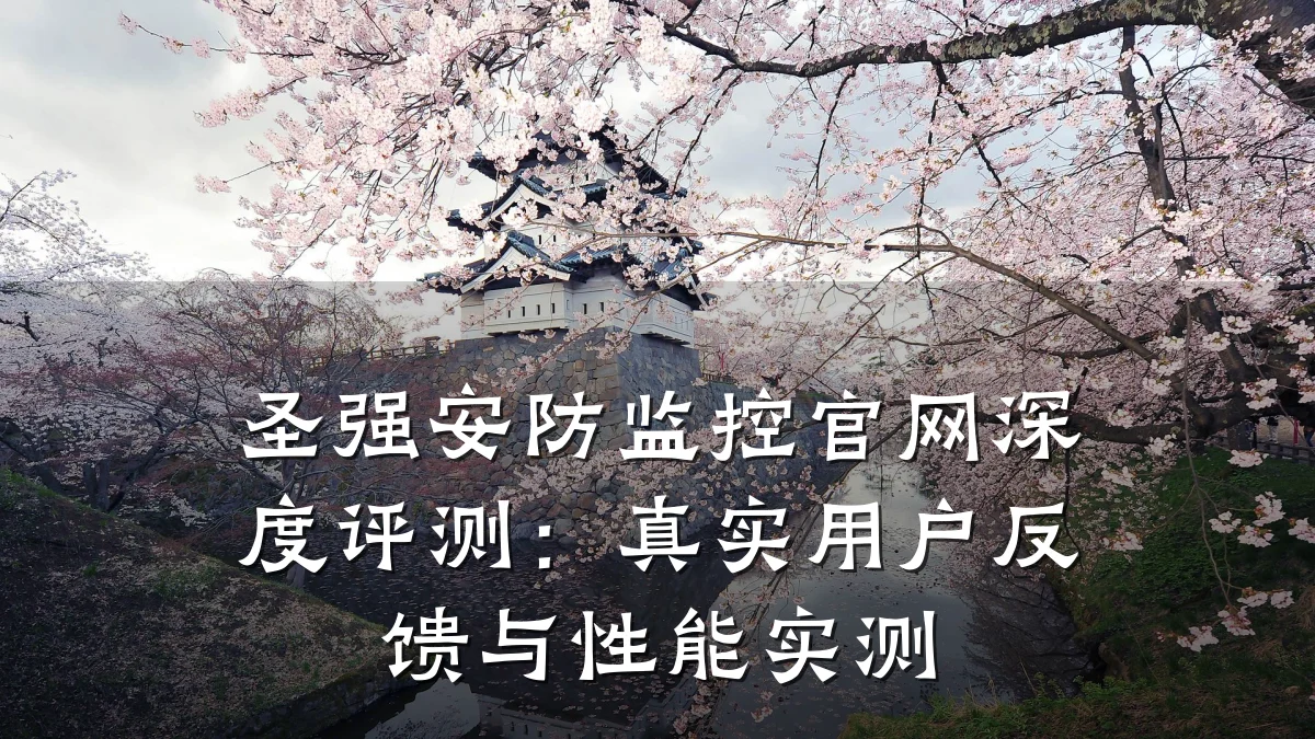 圣强安防监控官网深度评测:真实用户反馈与性能实测