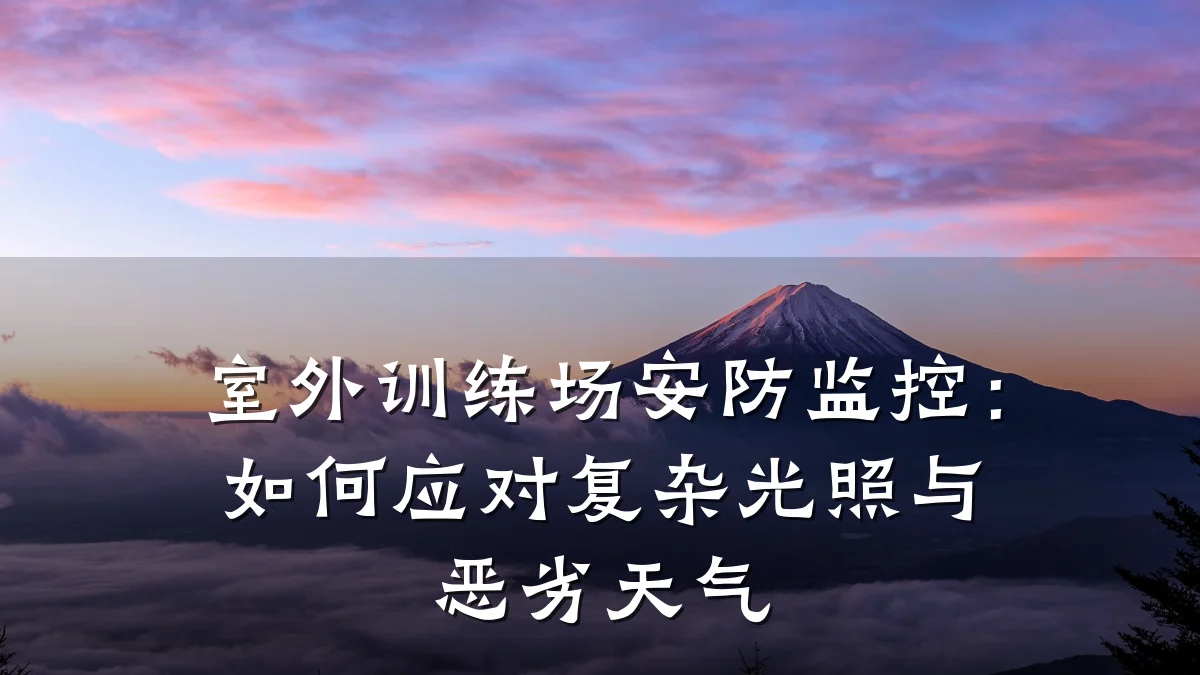 室外训练场安防监控:如何应对复杂光照与恶劣天气