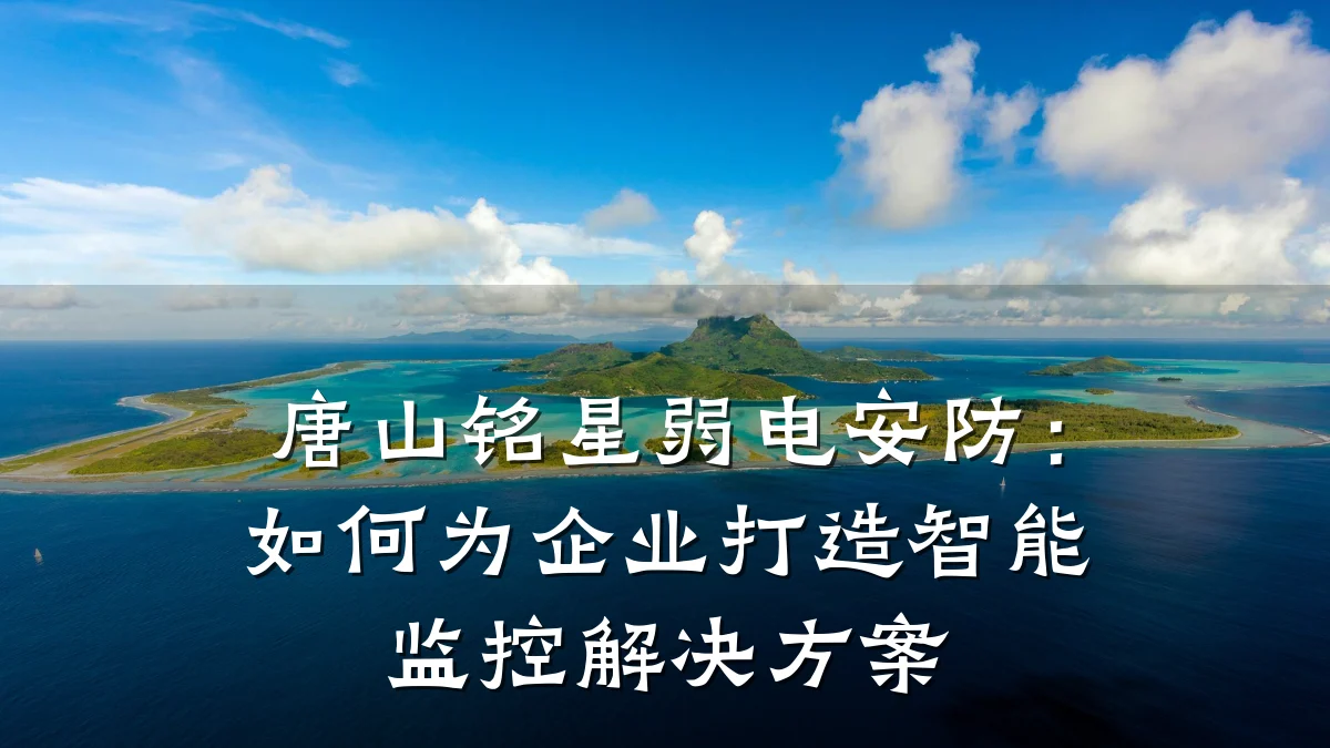 唐山铭星弱电安防:如何为企业打造智能监控解决方案