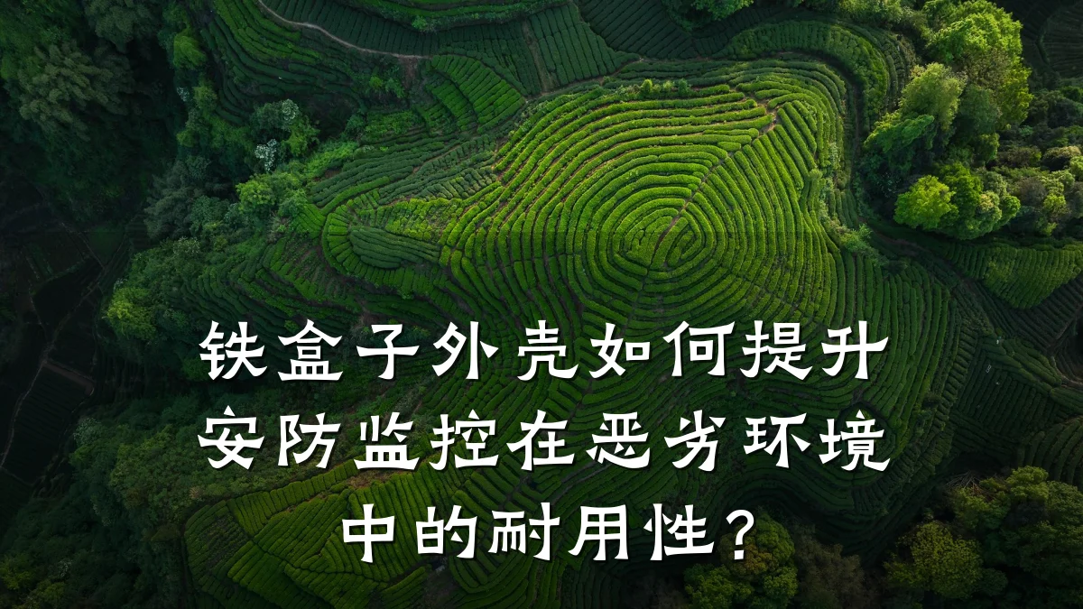 铁盒子外壳如何提升安防监控在恶劣环境中的耐用性?