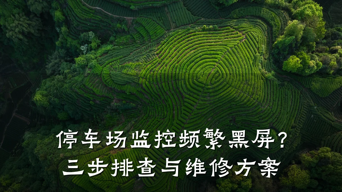 停车场监控频繁黑屏?三步排查与维修方案