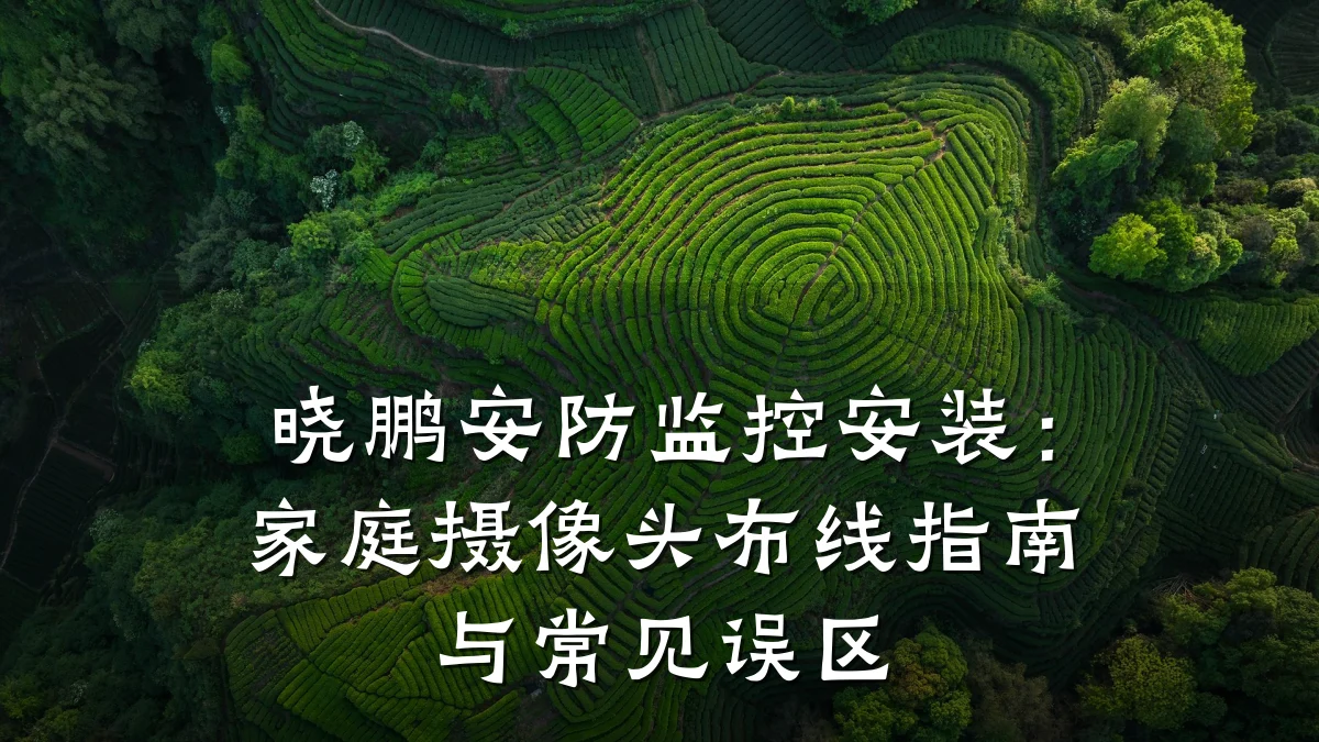 晓鹏安防监控安装:家庭摄像头布线指南与常见误区