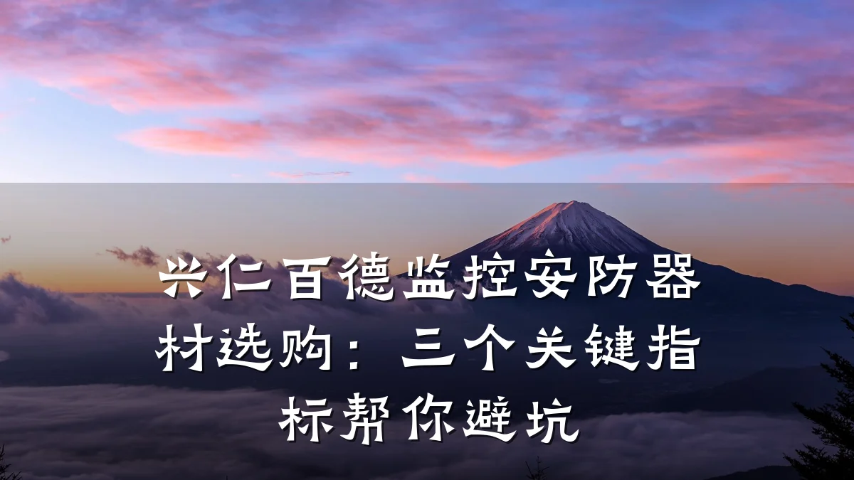兴仁百德监控安防器材选购:三个关键指标帮你避坑