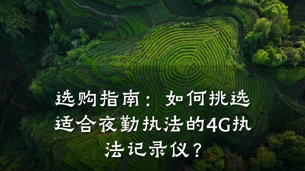 选购指南：如何挑选适合夜勤执法的4G执法记录仪？