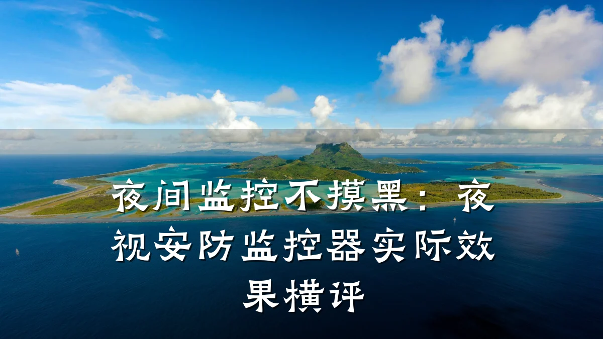 夜间监控不摸黑:夜视安防监控器实际效果横评