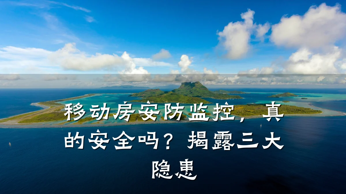移动房安防监控,真的安全吗?揭露三大隐患