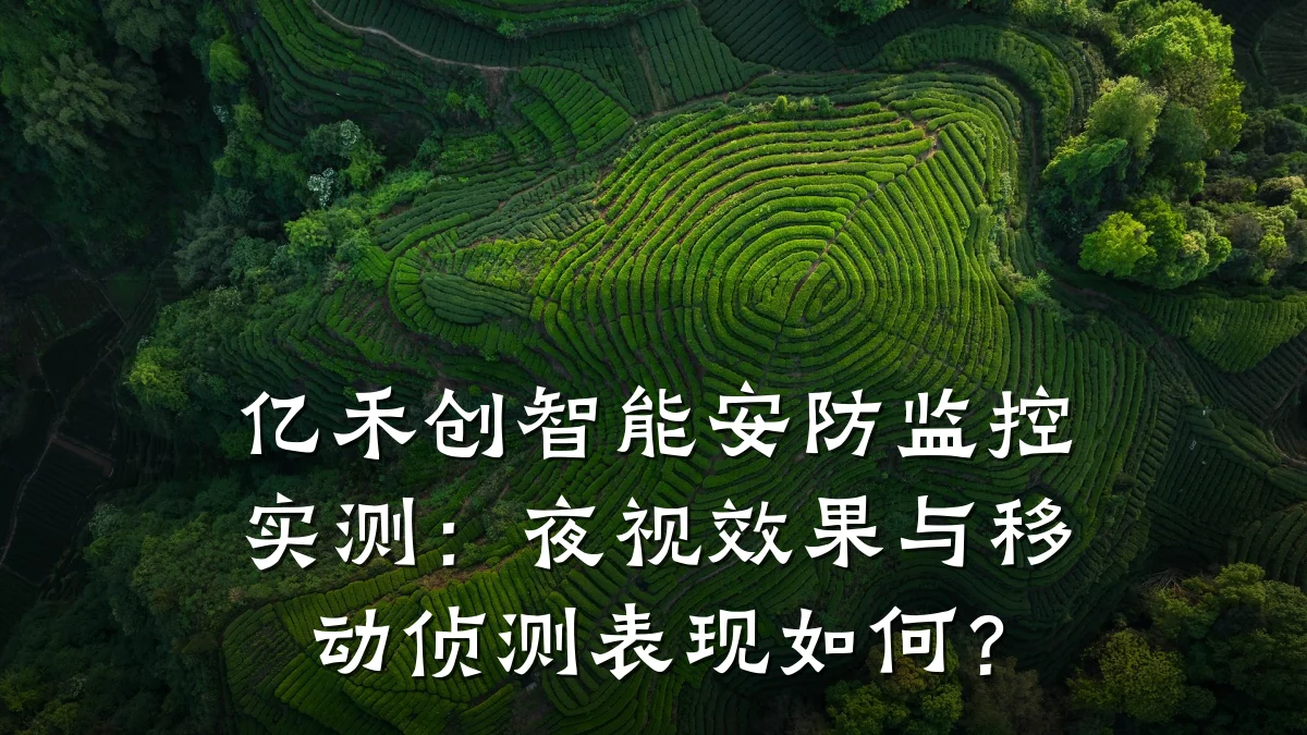 亿禾创智能安防监控实测:夜视效果与移动侦测表现如何?