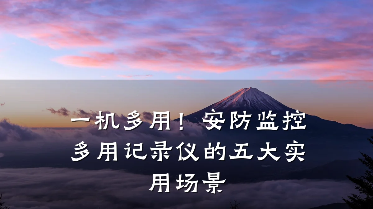 一机多用!安防监控多用记录仪的五大实用场景