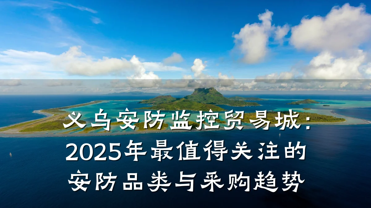 义乌安防监控贸易城：2025年最值得关注的安防品类与采购趋势