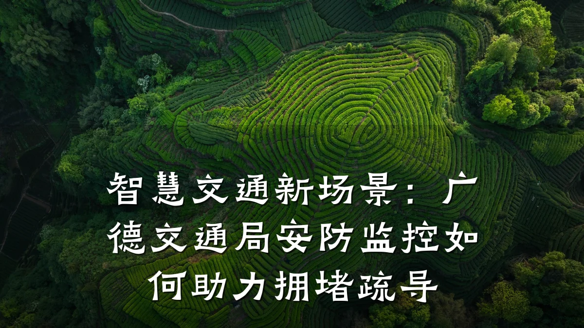 智慧交通新场景:广德交通局安防监控如何助力拥堵疏导