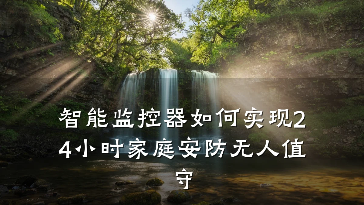 智能监控器如何实现24小时家庭安防无人值守