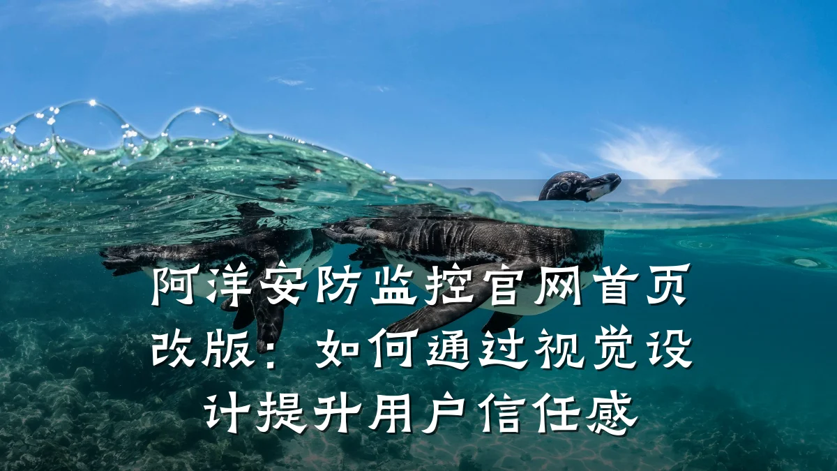 阿洋安防监控官网首页改版:如何通过视觉设计提升用户信任感