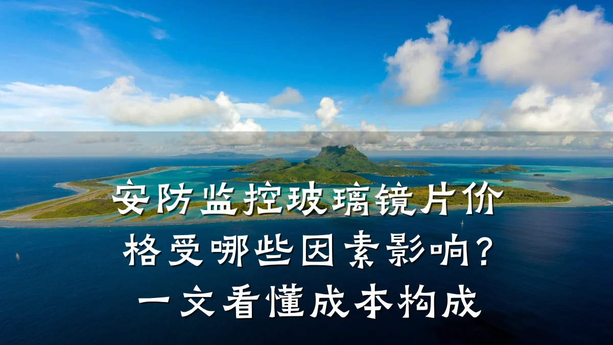 安防监控玻璃镜片价格受哪些因素影响?一文看懂成本构成