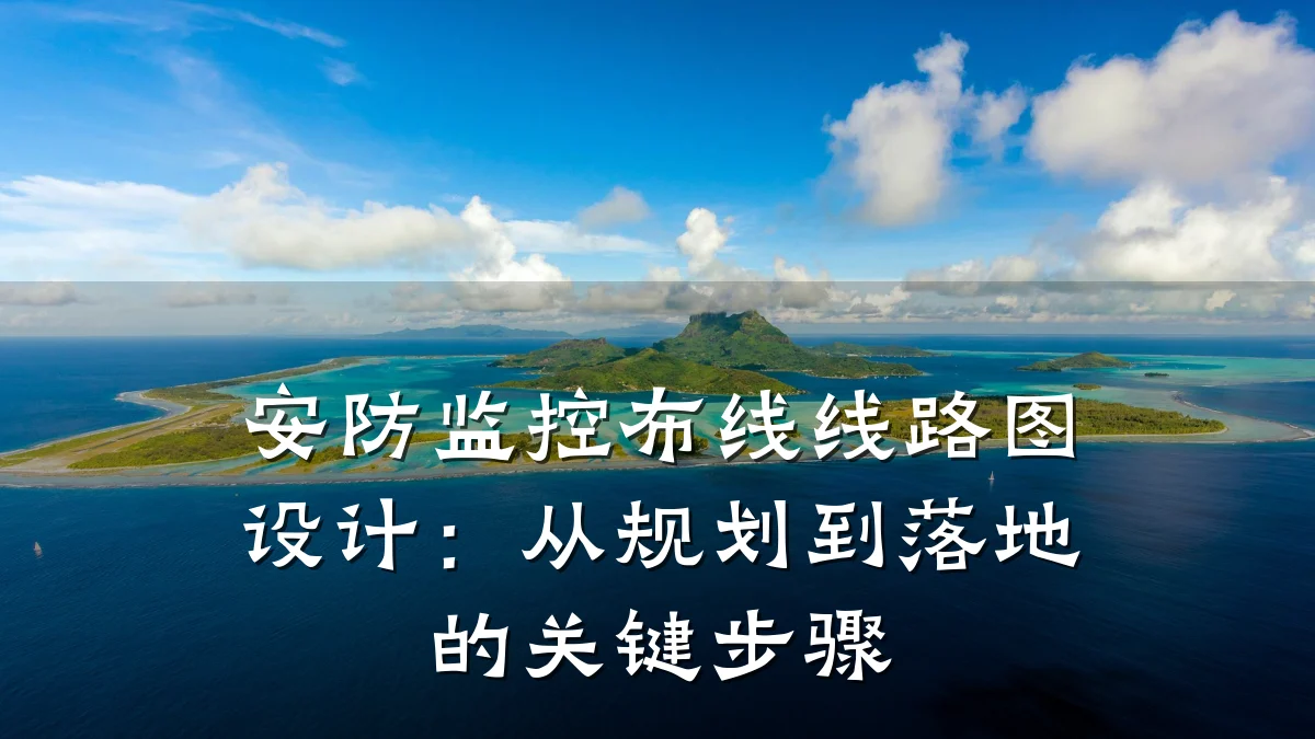 安防监控布线线路图设计:从规划到落地的关键步骤