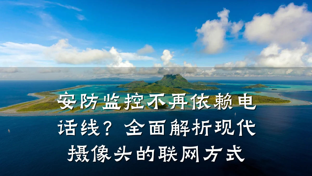 安防监控不再依赖电话线?全面解析现代摄像头的联网方式