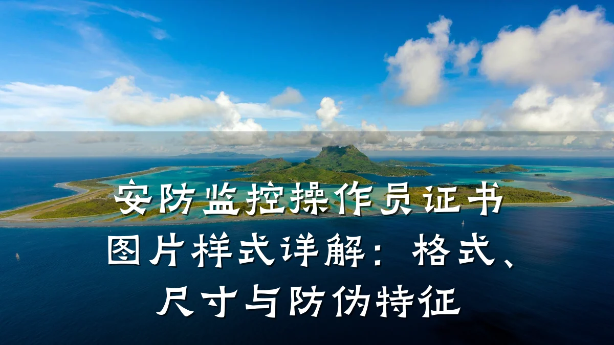 安防监控操作员证书图片样式详解:格式、尺寸与防伪特征
