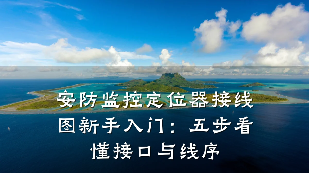安防监控定位器接线图新手入门:五步看懂接口与线序