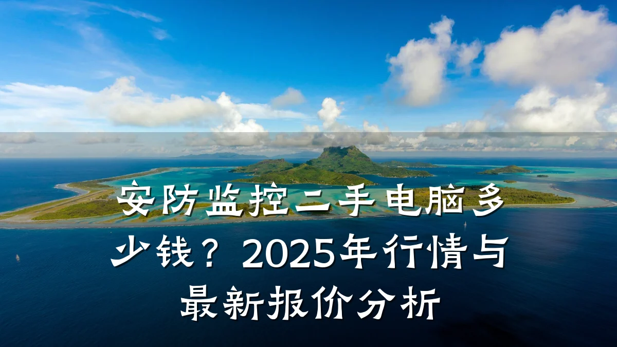 安防监控二手电脑多少钱？2025年行情与最新报价分析