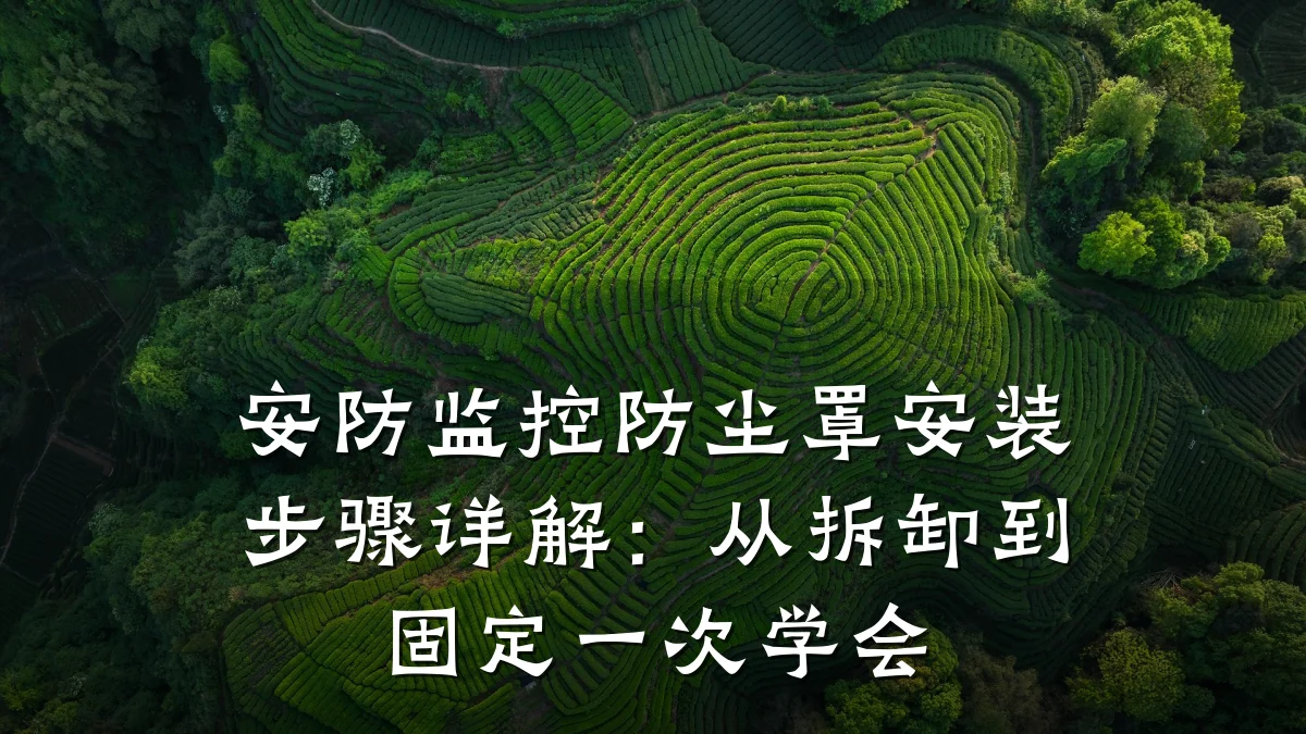 安防监控防尘罩安装步骤详解:从拆卸到固定一次学会