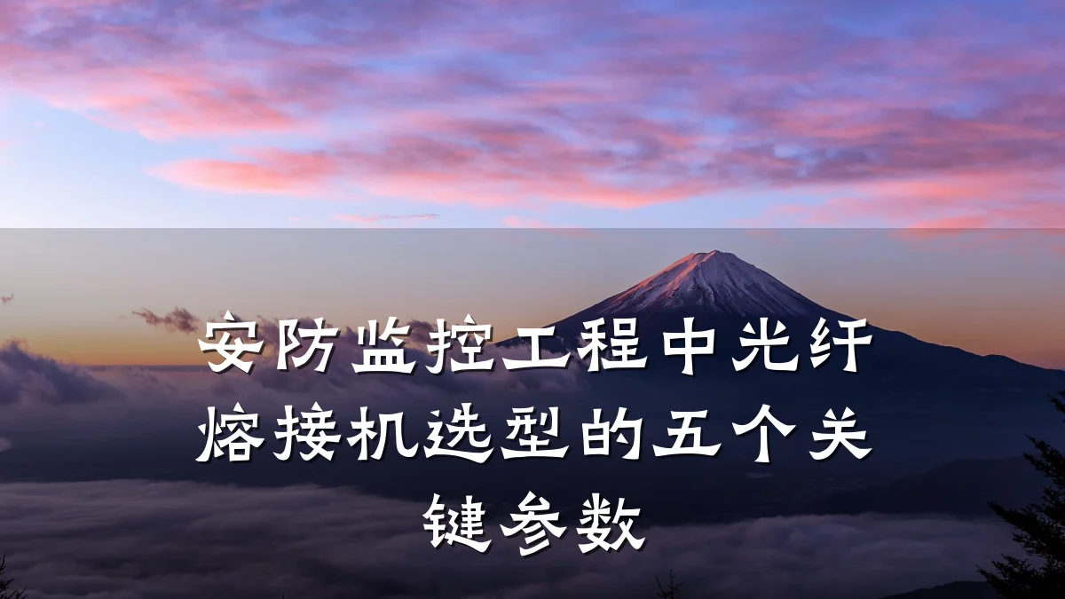 安防监控工程中光纤熔接机选型的五个关键参数