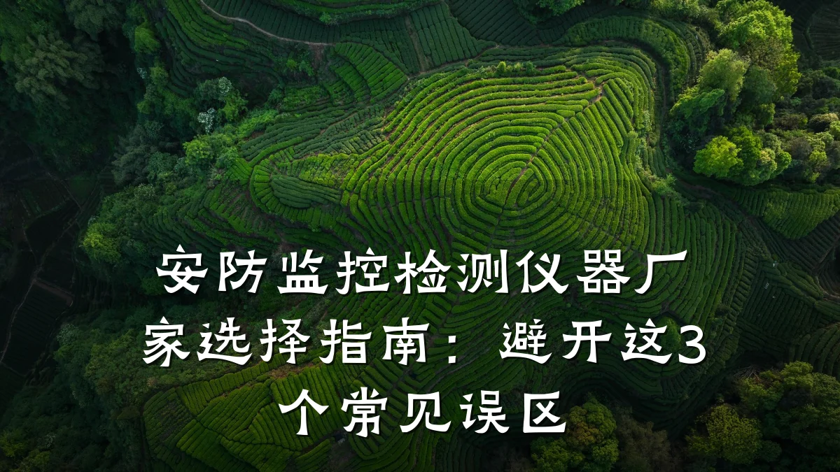 安防监控检测仪器厂家选择指南:避开这3个常见误区