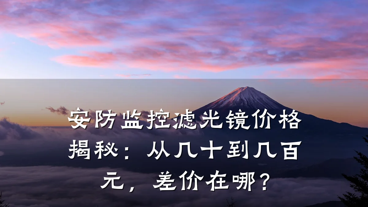 安防监控滤光镜价格揭秘:从几十到几百元,差价在哪?
