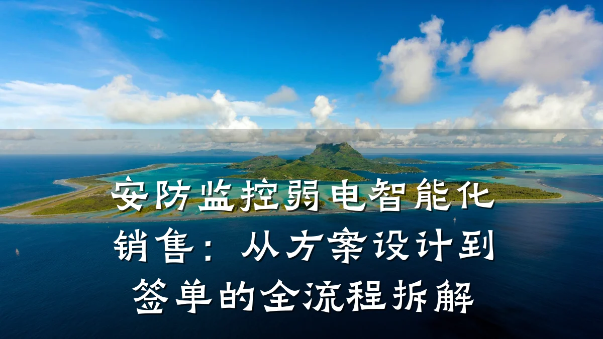 安防监控弱电智能化销售:从方案设计到签单的全流程拆解