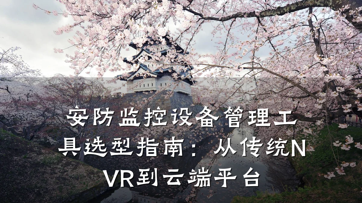 安防监控设备管理工具选型指南:从传统NVR到云端平台