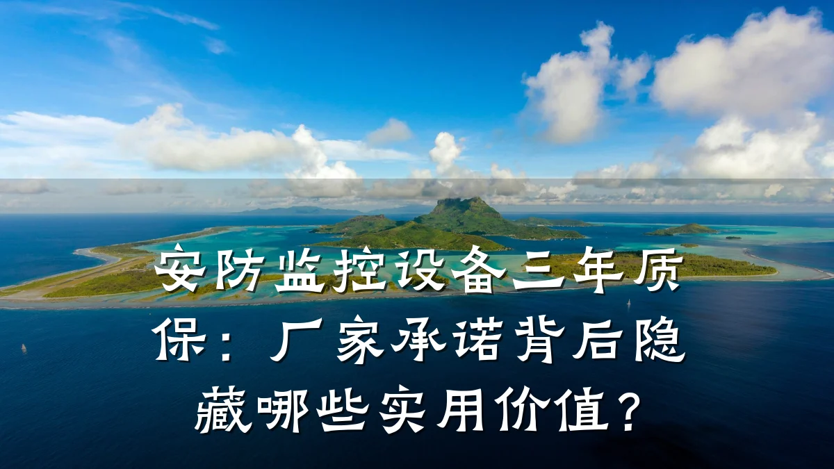 安防监控设备三年质保：厂家承诺背后隐藏哪些实用价值？