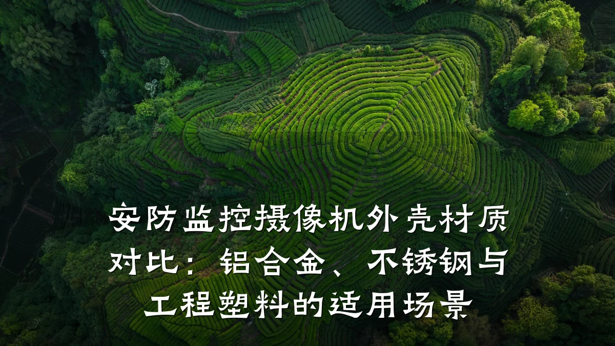安防监控摄像机外壳材质对比：铝合金、不锈钢与工程塑料的适用场景