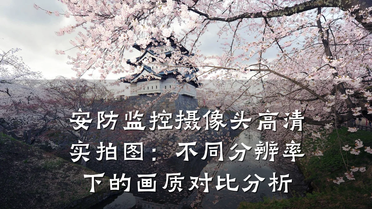 安防监控摄像头高清实拍图:不同分辨率下的画质对比分析
