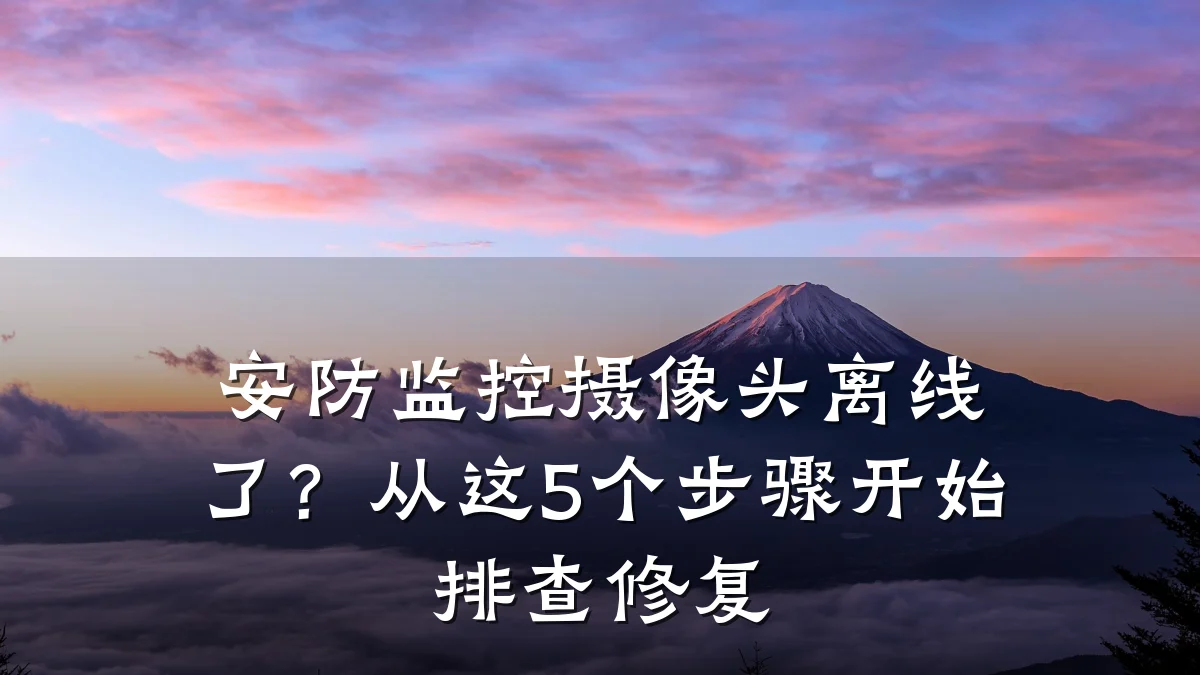 安防监控摄像头离线了?从这5个步骤开始排查修复