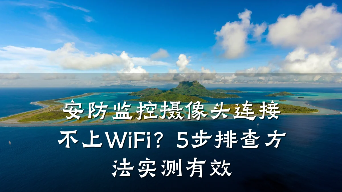 安防监控摄像头连接不上WiFi?5步排查方法实测有效