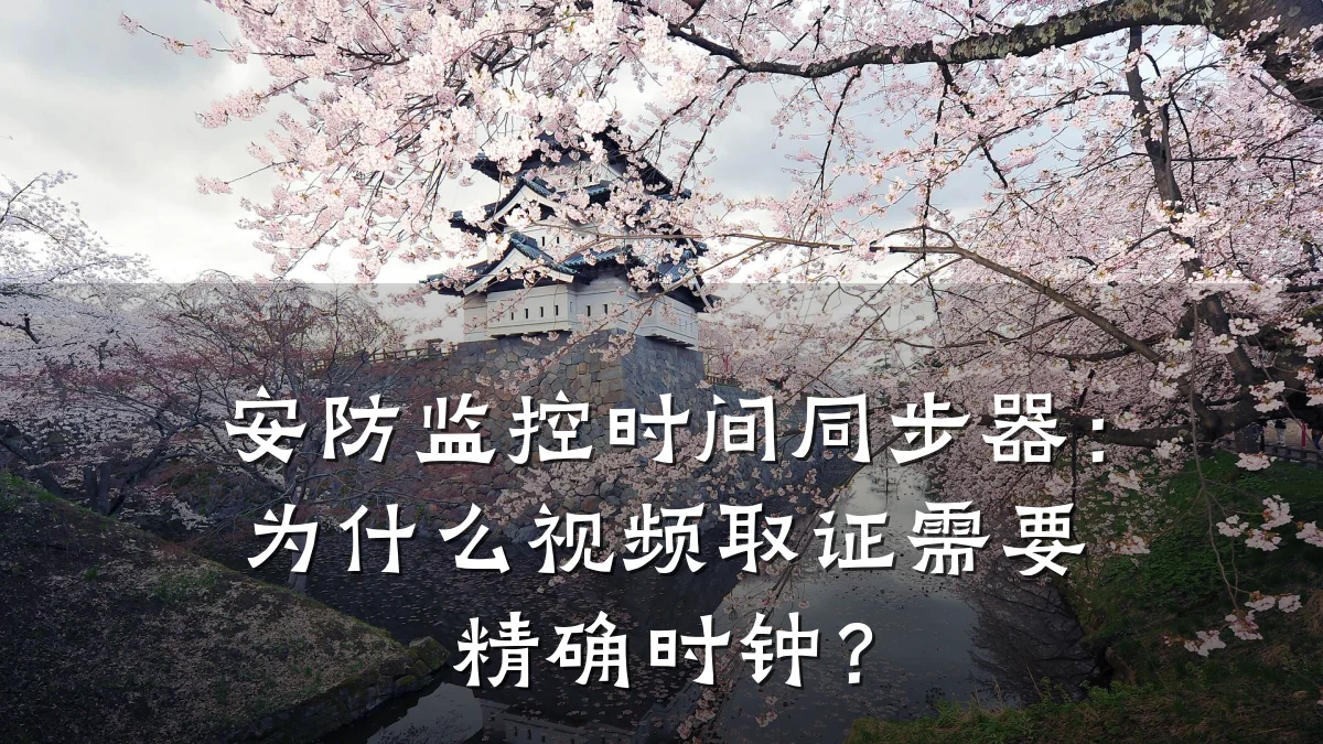 安防监控时间同步器:为什么视频取证需要精确时钟?