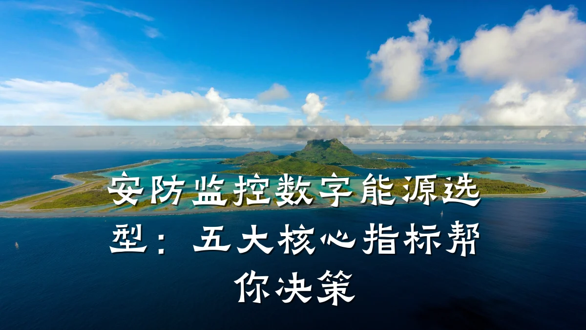 安防监控数字能源选型:五大核心指标帮你决策